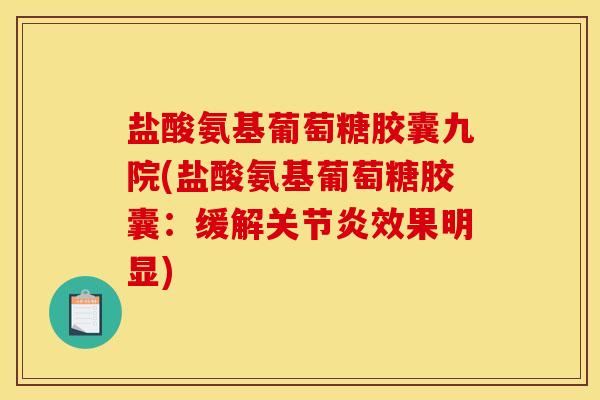盐酸氨基葡萄糖胶囊九院(盐酸氨基葡萄糖胶囊：缓解关节炎效果明显)