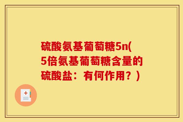 硫酸氨基葡萄糖5n(5倍氨基葡萄糖含量的硫酸盐：有何作用？)