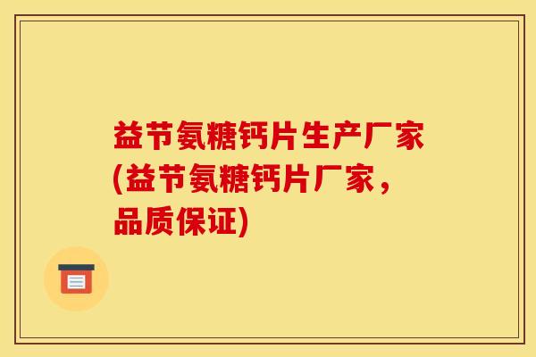 益节氨糖钙片生产厂家(益节氨糖钙片厂家，品质保证)