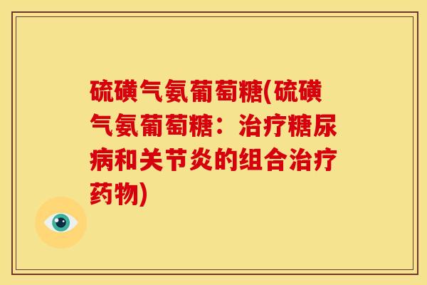 硫磺气氨葡萄糖(硫磺气氨葡萄糖：治疗糖尿病和关节炎的组合治疗药物)