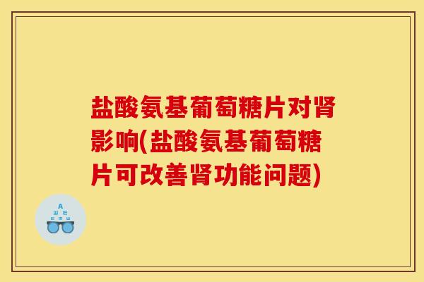 盐酸氨基葡萄糖片对肾影响(盐酸氨基葡萄糖片可改善肾功能问题)