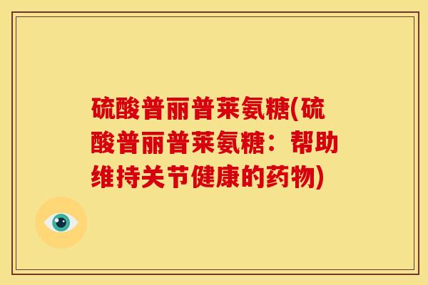 硫酸普丽普莱氨糖(硫酸普丽普莱氨糖：帮助维持关节健康的药物)