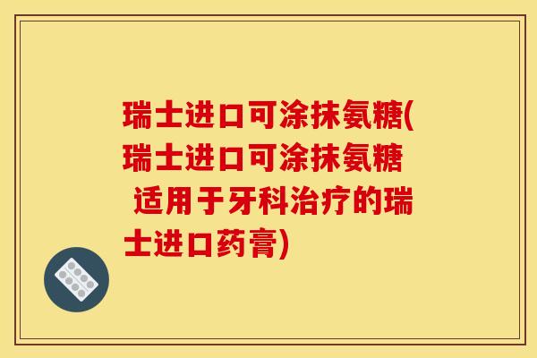 瑞士进口可涂抹氨糖(瑞士进口可涂抹氨糖  适用于牙科治疗的瑞士进口药膏)