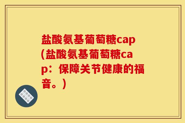 盐酸氨基葡萄糖cap(盐酸氨基葡萄糖cap：保障关节健康的福音。)