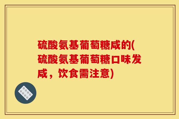 硫酸氨基葡萄糖咸的(硫酸氨基葡萄糖口味发咸，饮食需注意)