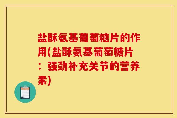盐酥氨基葡萄糖片的作用(盐酥氨基葡萄糖片：强劲补充关节的营养素)