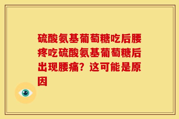 硫酸氨基葡萄糖吃后腰疼吃硫酸氨基葡萄糖后出现腰痛？这可能是原因