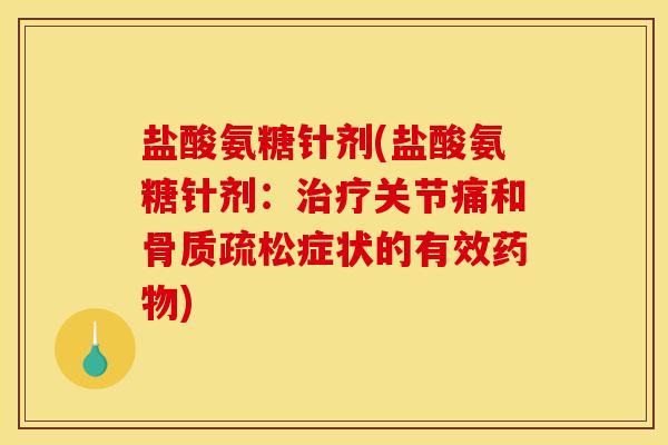 盐酸氨糖针剂(盐酸氨糖针剂：治疗关节痛和骨质疏松症状的有效药物)