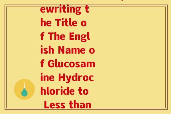 盐酸氨糖英文名称(Rewriting the Title of The English Name of Glucosamine Hydrochloride to Less than 50 Words)