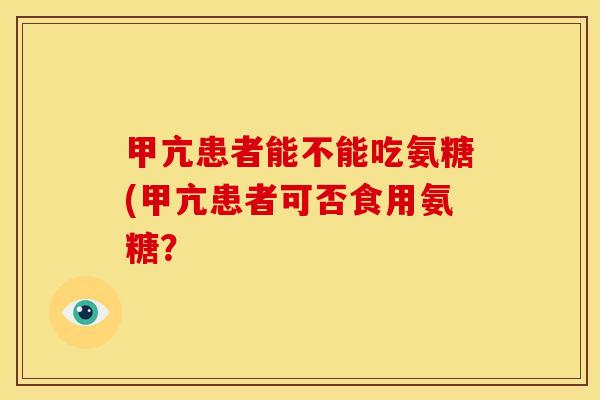 甲亢患者能不能吃氨糖(甲亢患者可否食用氨糖？