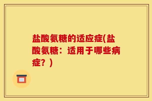 盐酸氨糖的适应症(盐酸氨糖：适用于哪些病症？)