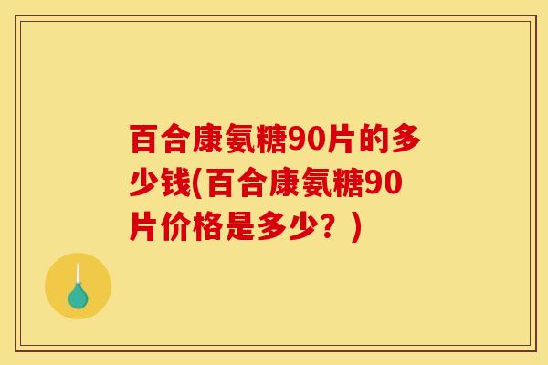 百合康氨糖90片的多少钱(百合康氨糖90片价格是多少？)