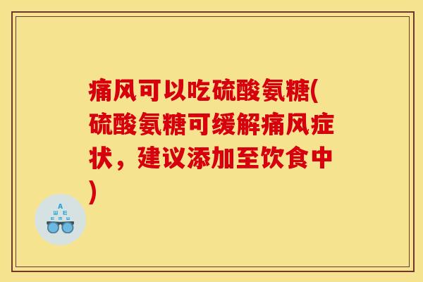 痛风可以吃硫酸氨糖(硫酸氨糖可缓解痛风症状，建议添加至饮食中)
