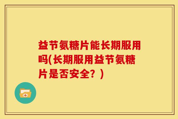 益节氨糖片能长期服用吗(长期服用益节氨糖片是否安全？)
