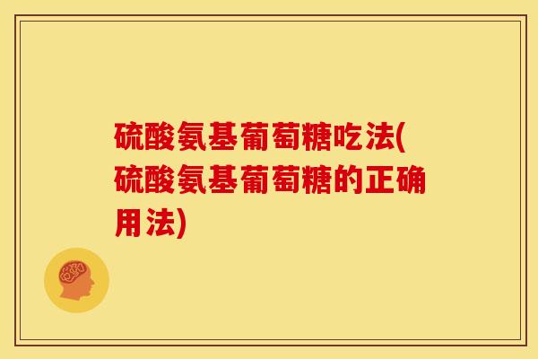 硫酸氨基葡萄糖吃法(硫酸氨基葡萄糖的正确用法)
