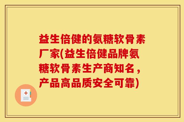 益生倍健的氨糖软骨素厂家(益生倍健品牌氨糖软骨素生产商知名，产品高品质安全可靠)