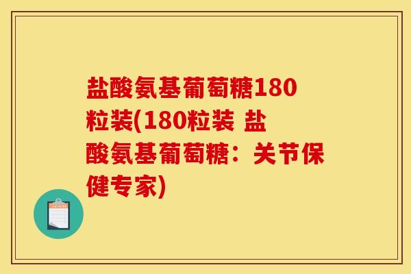 盐酸氨基葡萄糖180粒装(180粒装 盐酸氨基葡萄糖：关节保健专家)
