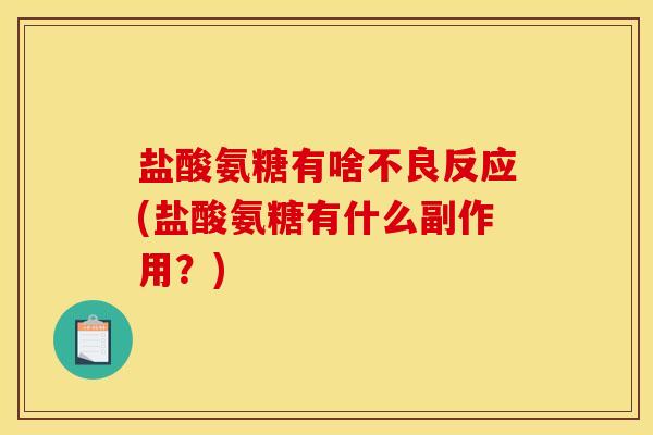 盐酸氨糖有啥不良反应(盐酸氨糖有什么副作用？)