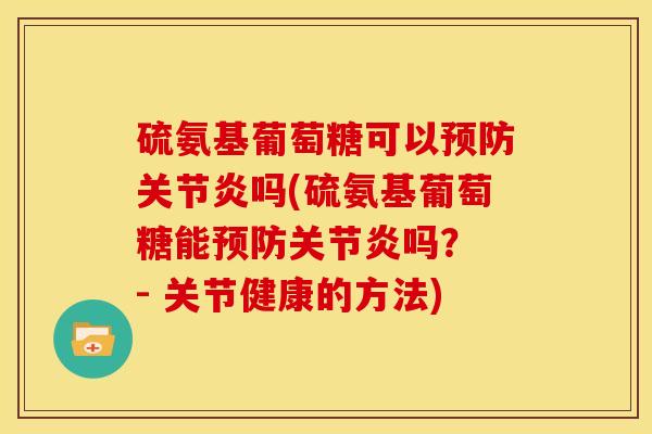 硫氨基葡萄糖可以预防关节炎吗(硫氨基葡萄糖能预防关节炎吗？ - 关节健康的方法)