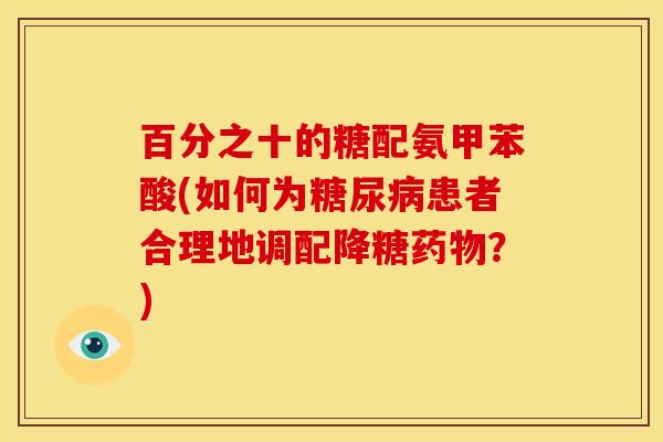 百分之十的糖配氨甲苯酸(如何为糖尿病患者合理地调配降糖药物？)
