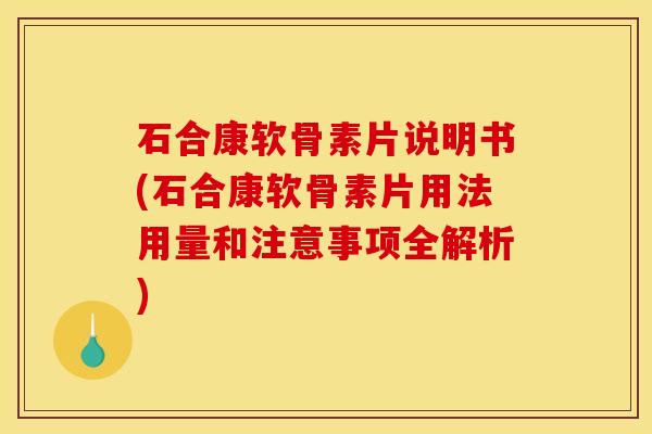 石合康软骨素片说明书(石合康软骨素片用法用量和注意事项全解析)
