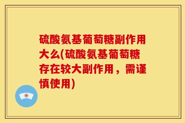 硫酸氨基葡萄糖副作用大么(硫酸氨基葡萄糖存在较大副作用，需谨慎使用)