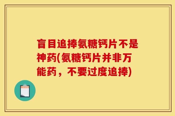 盲目追捧氨糖钙片不是神药(氨糖钙片并非万能药，不要过度追捧)