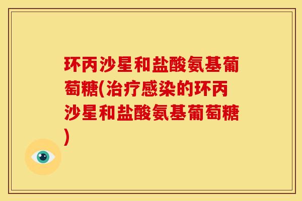 环丙沙星和盐酸氨基葡萄糖(治疗感染的环丙沙星和盐酸氨基葡萄糖)