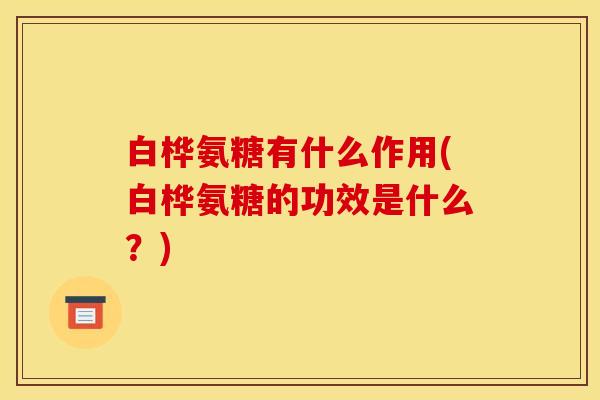 白桦氨糖有什么作用(白桦氨糖的功效是什么？)