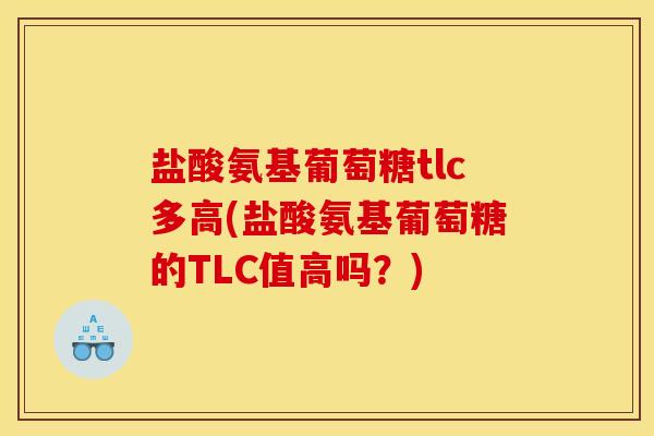 盐酸氨基葡萄糖tlc多高(盐酸氨基葡萄糖的TLC值高吗？)