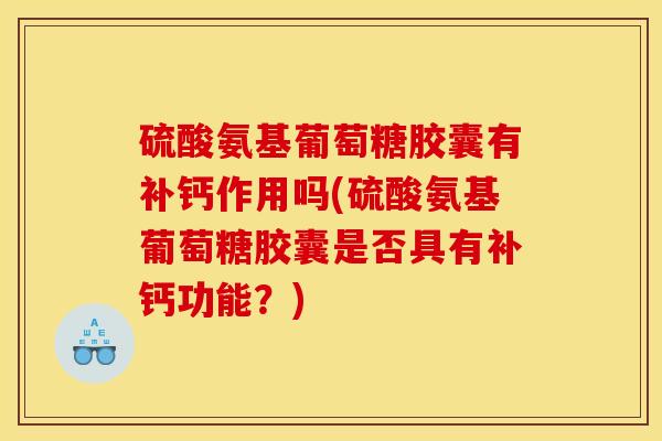硫酸氨基葡萄糖胶囊有补钙作用吗(硫酸氨基葡萄糖胶囊是否具有补钙功能？)