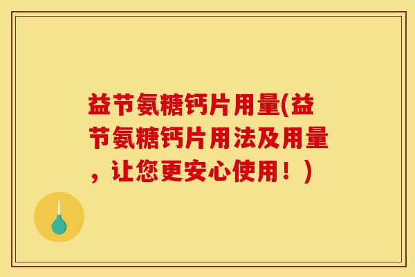 益节氨糖钙片用量(益节氨糖钙片用法及用量，让您更安心使用！)