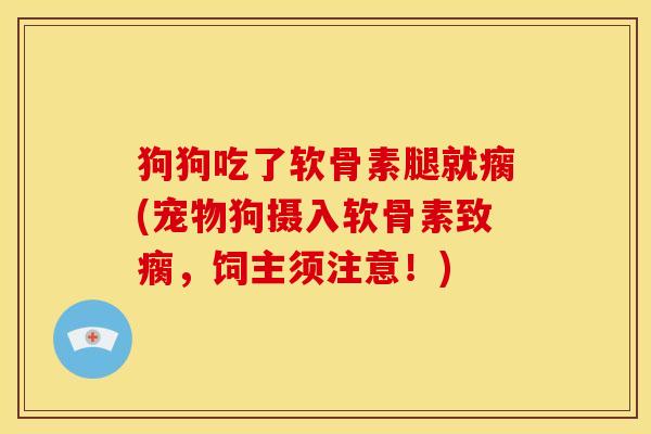 狗狗吃了软骨素腿就瘸(宠物狗摄入软骨素致瘸，饲主须注意！)