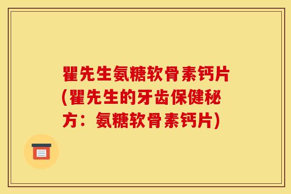瞿先生氨糖软骨素钙片(瞿先生的牙齿保健秘方：氨糖软骨素钙片)