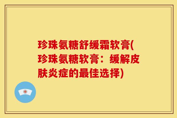 珍珠氨糖舒缓霜软膏(珍珠氨糖软膏：缓解皮肤炎症的最佳选择)