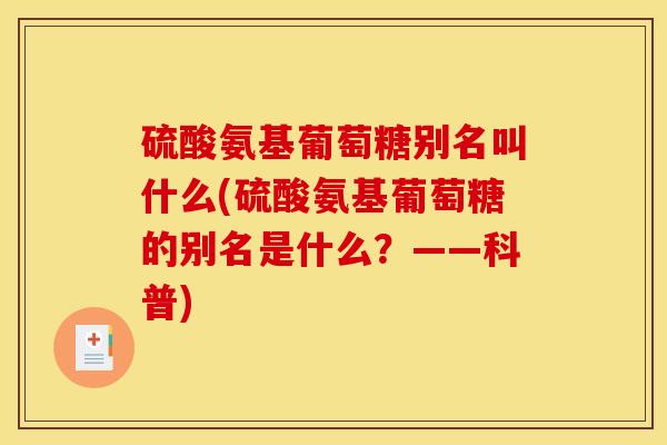 硫酸氨基葡萄糖别名叫什么(硫酸氨基葡萄糖的别名是什么？——科普)