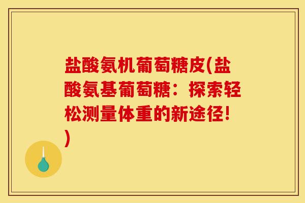 盐酸氨机葡萄糖皮(盐酸氨基葡萄糖：探索轻松测量体重的新途径!)