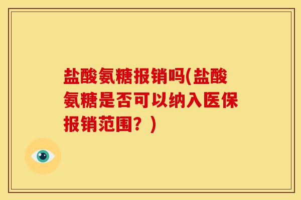盐酸氨糖报销吗(盐酸氨糖是否可以纳入医保报销范围？)