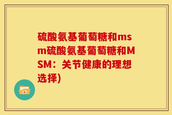 硫酸氨基葡萄糖和msm硫酸氨基葡萄糖和MSM：关节健康的理想选择)