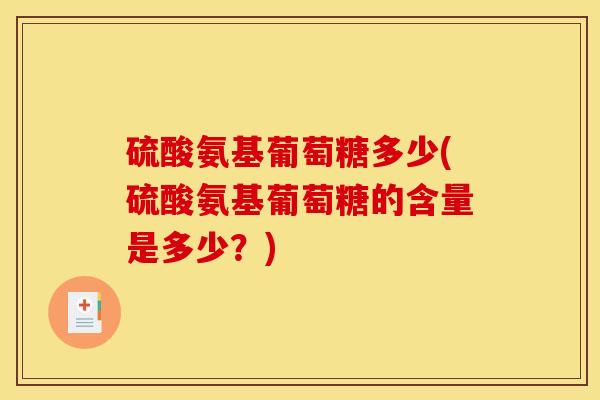 硫酸氨基葡萄糖多少(硫酸氨基葡萄糖的含量是多少？)