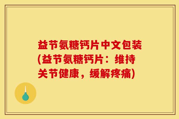 益节氨糖钙片中文包装(益节氨糖钙片：维持关节健康，缓解疼痛)