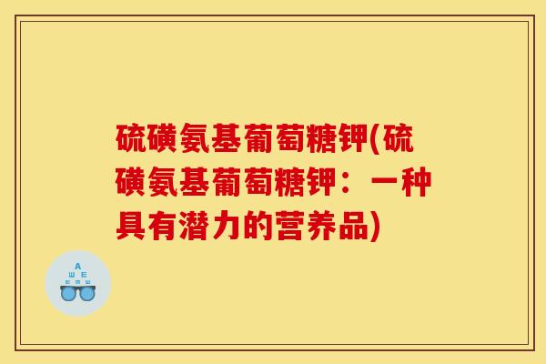 硫磺氨基葡萄糖钾(硫磺氨基葡萄糖钾：一种具有潜力的营养品)