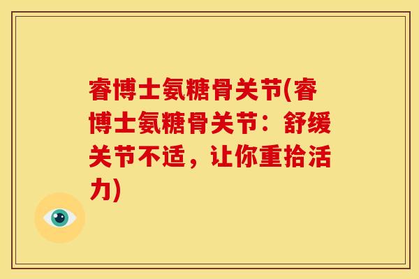 睿博士氨糖骨关节(睿博士氨糖骨关节：舒缓关节不适，让你重拾活力)