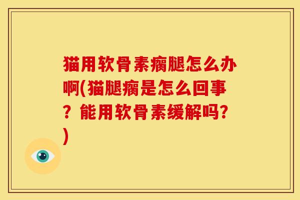 猫用软骨素瘸腿怎么办啊(猫腿瘸是怎么回事？能用软骨素缓解吗？)