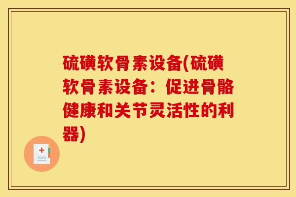 硫磺软骨素设备(硫磺软骨素设备：促进骨骼健康和关节灵活性的利器)