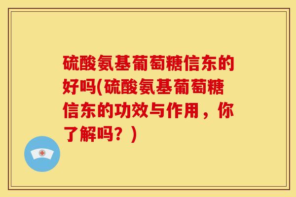 硫酸氨基葡萄糖信东的好吗(硫酸氨基葡萄糖信东的功效与作用，你了解吗？)