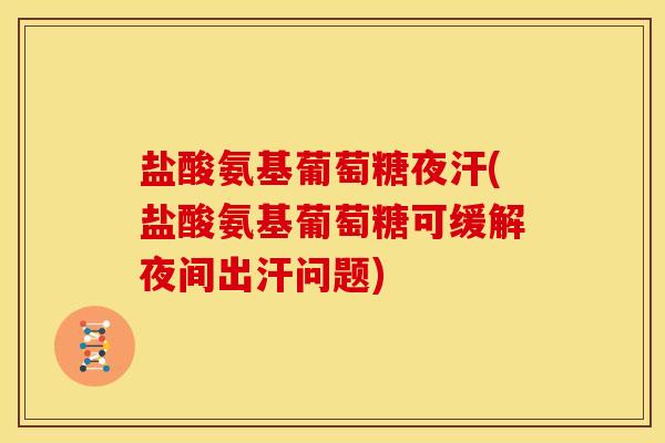 盐酸氨基葡萄糖夜汗(盐酸氨基葡萄糖可缓解夜间出汗问题)