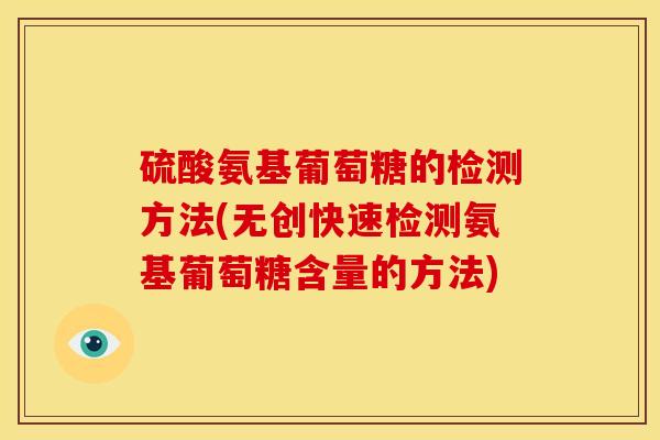 硫酸氨基葡萄糖的检测方法(无创快速检测氨基葡萄糖含量的方法)