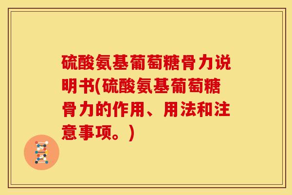 硫酸氨基葡萄糖骨力说明书(硫酸氨基葡萄糖骨力的作用、用法和注意事项。)