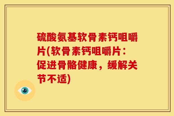 硫酸氨基软骨素钙咀嚼片(软骨素钙咀嚼片：促进骨骼健康，缓解关节不适)